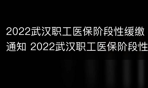 2022武汉职工医保阶段性缓缴通知 2022武汉职工医保阶段性缓缴通知书