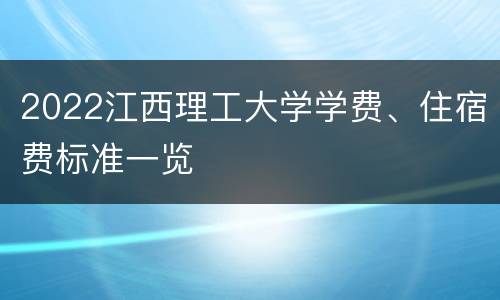 2022江西理工大学学费、住宿费标准一览