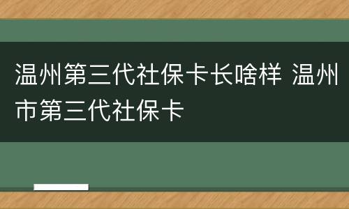 温州第三代社保卡长啥样 温州市第三代社保卡