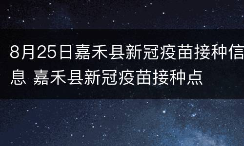 8月25日嘉禾县新冠疫苗接种信息 嘉禾县新冠疫苗接种点