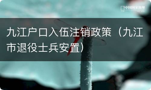 九江户口入伍注销政策（九江市退役士兵安置）