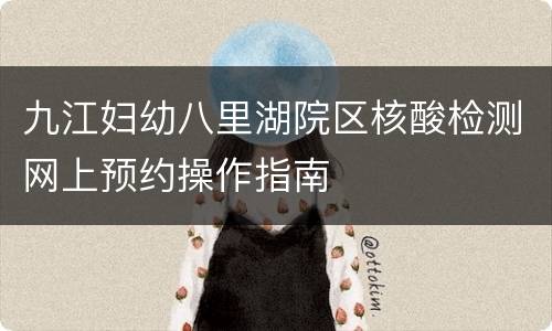 九江妇幼八里湖院区核酸检测网上预约操作指南
