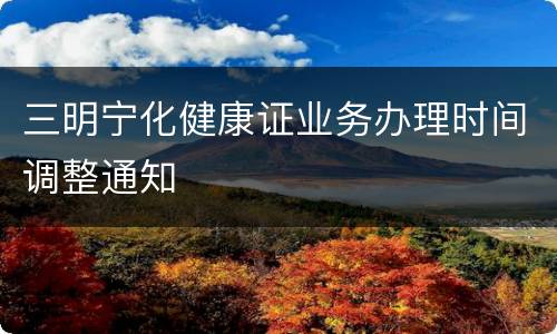 三明宁化健康证业务办理时间调整通知