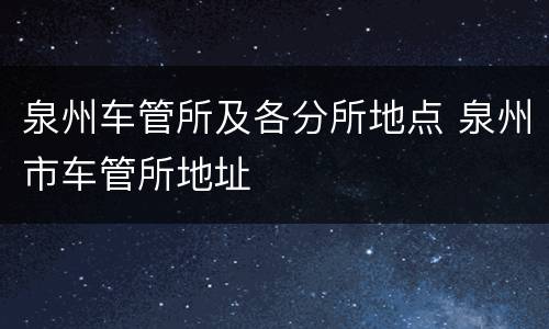 泉州车管所及各分所地点 泉州市车管所地址