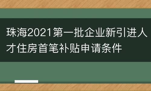 珠海2021第一批企业新引进人才住房首笔补贴申请条件