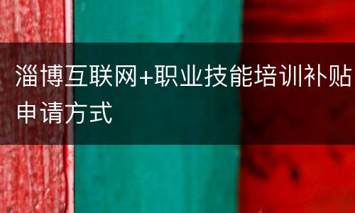 淄博互联网+职业技能培训补贴申请方式