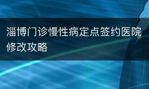 淄博门诊慢性病定点签约医院修改攻略