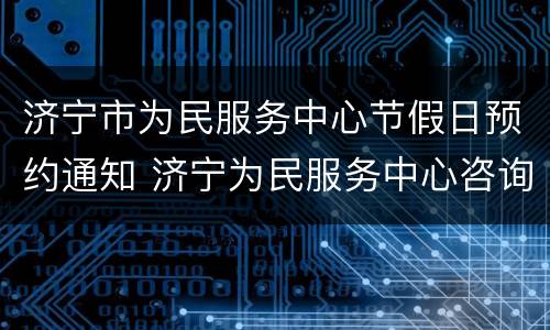 济宁市为民服务中心节假日预约通知 济宁为民服务中心咨询电话