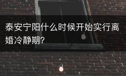 泰安宁阳什么时候开始实行离婚冷静期？
