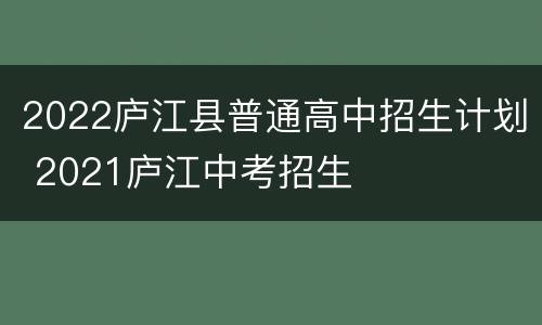 2022庐江县普通高中招生计划 2021庐江中考招生