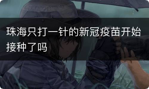 珠海只打一针的新冠疫苗开始接种了吗