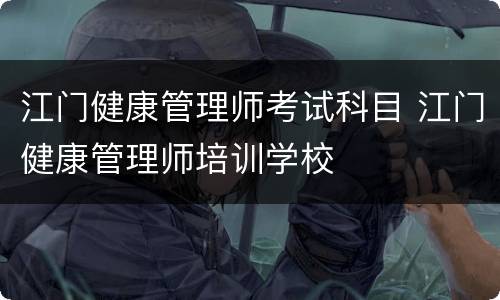 江门健康管理师考试科目 江门健康管理师培训学校