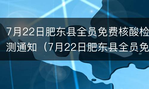 7月22日肥东县全员免费核酸检测通知（7月22日肥东县全员免费核酸检测通知）