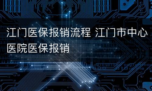 江门医保报销流程 江门市中心医院医保报销