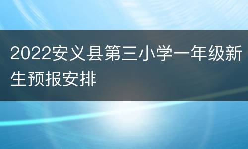 2022安义县第三小学一年级新生预报安排