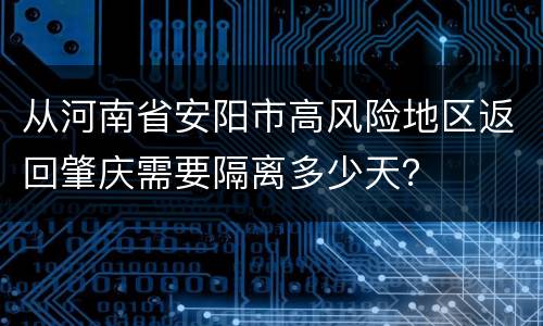 从河南省安阳市高风险地区返回肇庆需要隔离多少天？