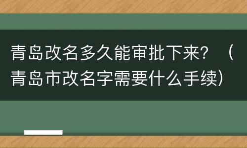 青岛改名多久能审批下来？（青岛市改名字需要什么手续）