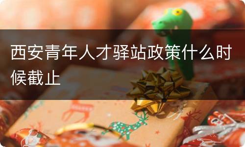 西安青年人才驿站政策什么时候截止