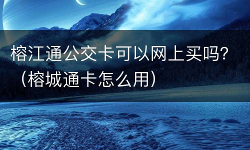 榕江通公交卡可以网上买吗？（榕城通卡怎么用）