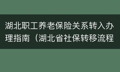 湖北职工养老保险关系转入办理指南（湖北省社保转移流程）