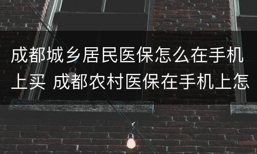 成都城乡居民医保怎么在手机上买 成都农村医保在手机上怎么交费的