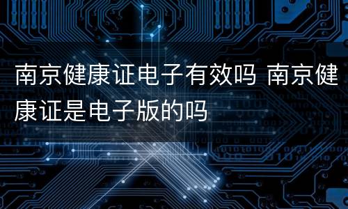 南京健康证电子有效吗 南京健康证是电子版的吗