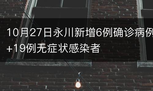 10月27日永川新增6例确诊病例+19例无症状感染者