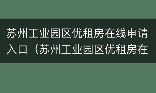 苏州工业园区优租房在线申请入口（苏州工业园区优租房在线服务平台）