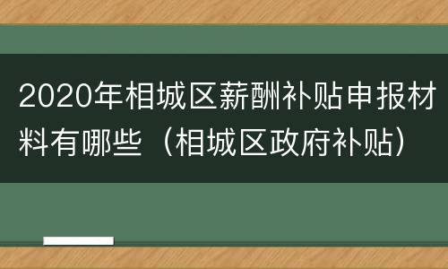 2020年相城区薪酬补贴申报材料有哪些（相城区政府补贴）