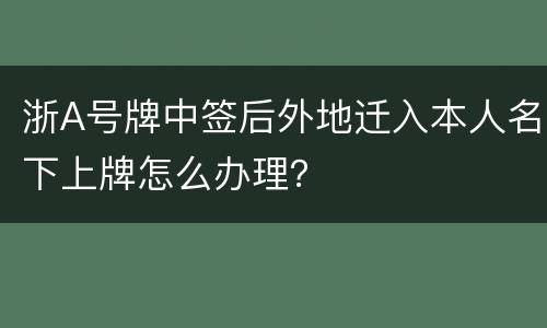 浙A号牌中签后外地迁入本人名下上牌怎么办理？
