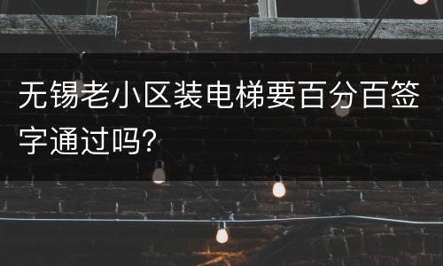 无锡老小区装电梯要百分百签字通过吗？