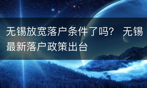 无锡放宽落户条件了吗？ 无锡最新落户政策出台