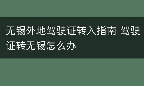 无锡外地驾驶证转入指南 驾驶证转无锡怎么办