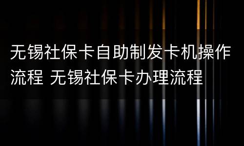 无锡社保卡自助制发卡机操作流程 无锡社保卡办理流程
