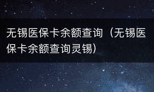 无锡医保卡余额查询（无锡医保卡余额查询灵锡）