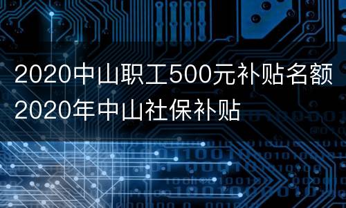 2020中山职工500元补贴名额 2020年中山社保补贴