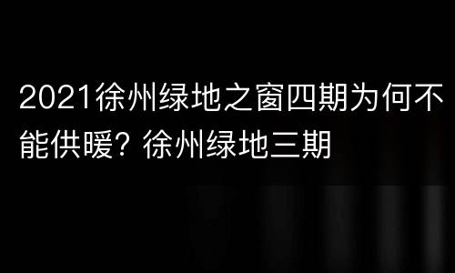 2021徐州绿地之窗四期为何不能供暖? 徐州绿地三期
