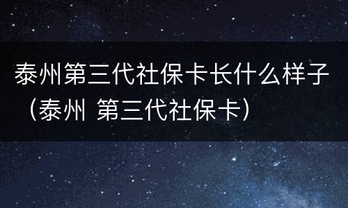 泰州第三代社保卡长什么样子（泰州 第三代社保卡）
