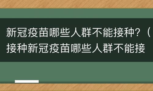 新冠疫苗哪些人群不能接种?（接种新冠疫苗哪些人群不能接种）