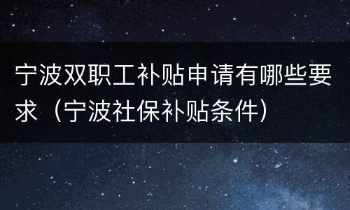 宁波双职工补贴申请有哪些要求（宁波社保补贴条件）