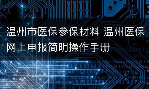 温州市医保参保材料 温州医保网上申报简明操作手册