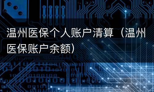温州医保个人账户清算（温州医保账户余额）
