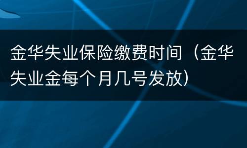 金华失业保险缴费时间（金华失业金每个月几号发放）