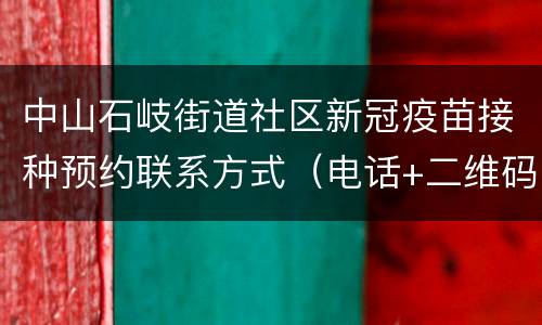 中山石岐街道社区新冠疫苗接种预约联系方式（电话+二维码）