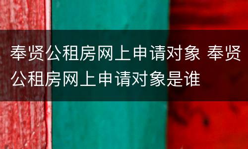 奉贤公租房网上申请对象 奉贤公租房网上申请对象是谁