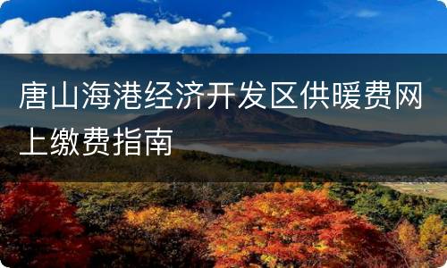 唐山海港经济开发区供暖费网上缴费指南