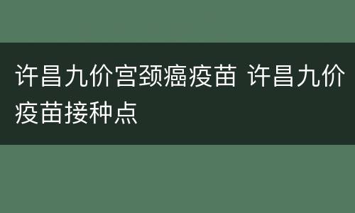 许昌九价宫颈癌疫苗 许昌九价疫苗接种点