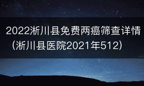 2022淅川县免费两癌筛查详情（淅川县医院2021年512）
