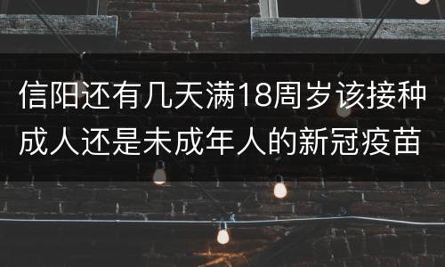 信阳还有几天满18周岁该接种成人还是未成年人的新冠疫苗？