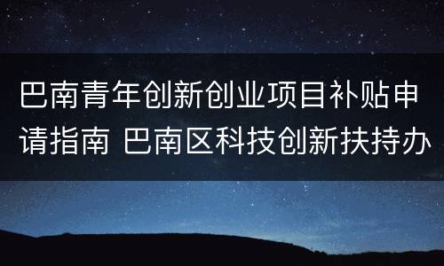 巴南青年创新创业项目补贴申请指南 巴南区科技创新扶持办法